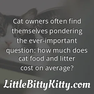 Cat owners often find themselves pondering the ever-important question: how much does cat food and litter cost on average?