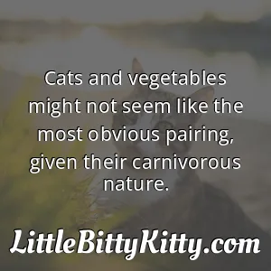 Cats and vegetables might not seem like the most obvious pairing, given their carnivorous nature.