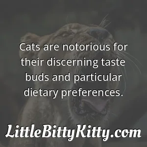 Cats are notorious for their discerning taste buds and particular dietary preferences.