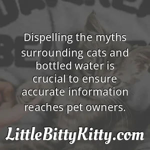 Dispelling the myths surrounding cats and bottled water is crucial to ensure accurate information reaches pet owners.