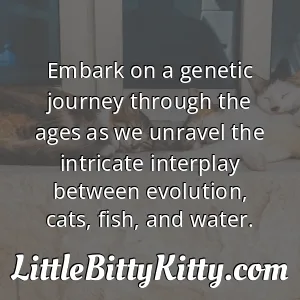 Embark on a genetic journey through the ages as we unravel the intricate interplay between evolution, cats, fish, and water.