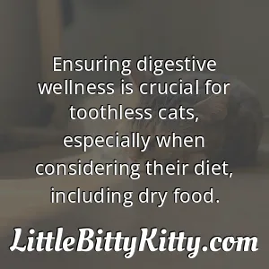 Ensuring digestive wellness is crucial for toothless cats, especially when considering their diet, including dry food.
