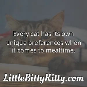 Every cat has its own unique preferences when it comes to mealtime.