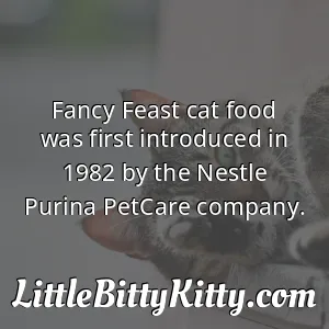 Fancy Feast cat food was first introduced in 1982 by the Nestle Purina PetCare company.