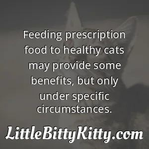 Feeding prescription food to healthy cats may provide some benefits, but only under specific circumstances.