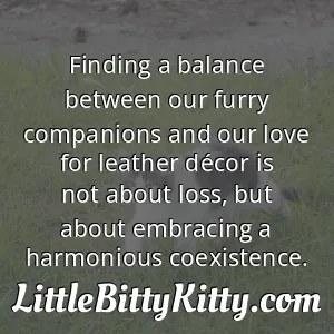 Finding a balance between our furry companions and our love for leather décor is not about loss, but about embracing a harmonious coexistence.