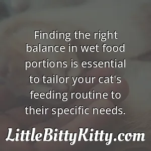 Finding the right balance in wet food portions is essential to tailor your cat's feeding routine to their specific needs.