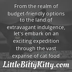 From the realm of budget-friendly options to the land of extravagant indulgence, let's embark on an exciting expedition through the vast expanse of cat food choices.