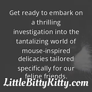Get ready to embark on a thrilling investigation into the tantalizing world of mouse-inspired delicacies tailored specifically for our feline friends.