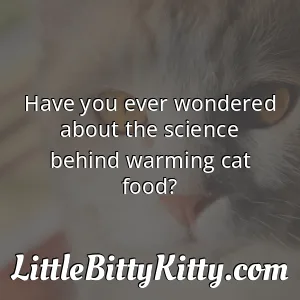 Have you ever wondered about the science behind warming cat food?