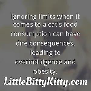 Ignoring limits when it comes to a cat's food consumption can have dire consequences, leading to overindulgence and obesity.