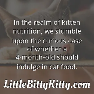 In the realm of kitten nutrition, we stumble upon the curious case of whether a 4-month-old should indulge in cat food.