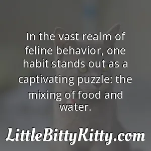 In the vast realm of feline behavior, one habit stands out as a captivating puzzle: the mixing of food and water.