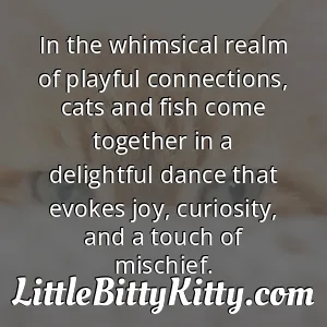 In the whimsical realm of playful connections, cats and fish come together in a delightful dance that evokes joy, curiosity, and a touch of mischief.