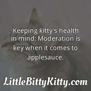 Keeping kitty's health in mind: Moderation is key when it comes to applesauce.