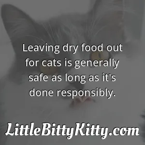 Leaving dry food out for cats is generally safe as long as it's done responsibly.