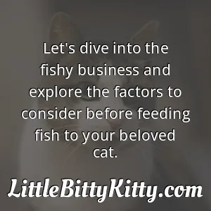 Let's dive into the fishy business and explore the factors to consider before feeding fish to your beloved cat.