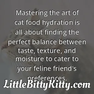 Mastering the art of cat food hydration is all about finding the perfect balance between taste, texture, and moisture to cater to your feline friend's preferences.