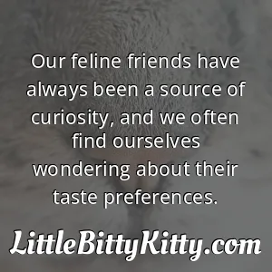 Our feline friends have always been a source of curiosity, and we often find ourselves wondering about their taste preferences.