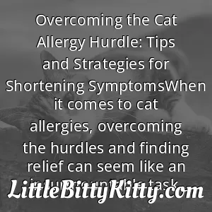 Overcoming the Cat Allergy Hurdle: Tips and Strategies for Shortening SymptomsWhen it comes to cat allergies, overcoming the hurdles and finding relief can seem like an insurmountable task.