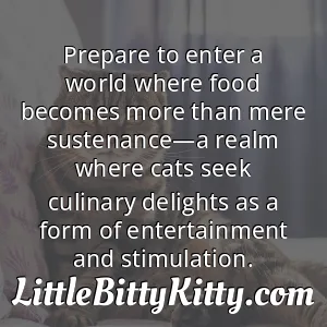Prepare to enter a world where food becomes more than mere sustenance—a realm where cats seek culinary delights as a form of entertainment and stimulation.