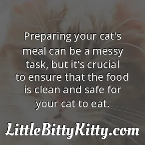 Preparing your cat's meal can be a messy task, but it's crucial to ensure that the food is clean and safe for your cat to eat.
