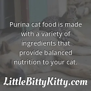 Purina cat food is made with a variety of ingredients that provide balanced nutrition to your cat.