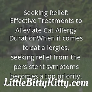 Seeking Relief: Effective Treatments to Alleviate Cat Allergy DurationWhen it comes to cat allergies, seeking relief from the persistent symptoms becomes a top priority.