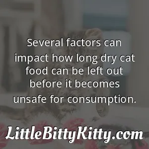 Several factors can impact how long dry cat food can be left out before it becomes unsafe for consumption.