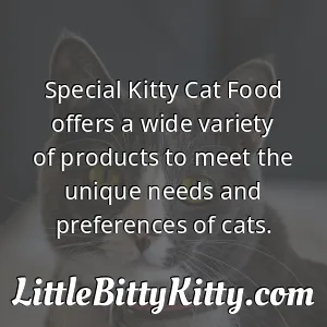 Special Kitty Cat Food offers a wide variety of products to meet the unique needs and preferences of cats.