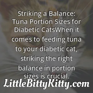 Striking a Balance: Tuna Portion Sizes for Diabetic CatsWhen it comes to feeding tuna to your diabetic cat, striking the right balance in portion sizes is crucial.