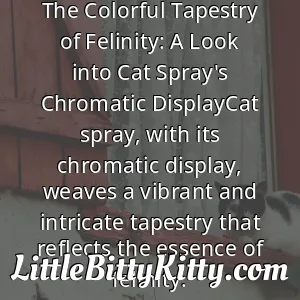 The Colorful Tapestry of Felinity: A Look into Cat Spray's Chromatic DisplayCat spray, with its chromatic display, weaves a vibrant and intricate tapestry that reflects the essence of felinity.
