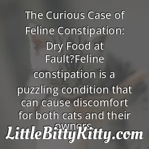 The Curious Case of Feline Constipation: Dry Food at Fault?Feline constipation is a puzzling condition that can cause discomfort for both cats and their owners.