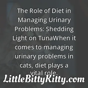 The Role of Diet in Managing Urinary Problems: Shedding Light on TunaWhen it comes to managing urinary problems in cats, diet plays a vital role.