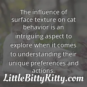 The influence of surface texture on cat behavior is an intriguing aspect to explore when it comes to understanding their unique preferences and actions.
