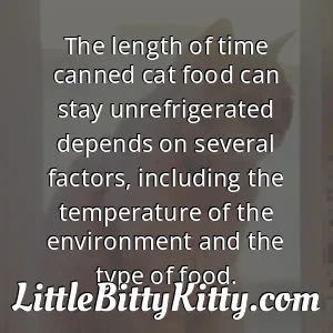The length of time canned cat food can stay unrefrigerated depends on several factors, including the temperature of the environment and the type of food.