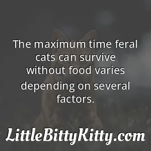 The maximum time feral cats can survive without food varies depending on several factors.