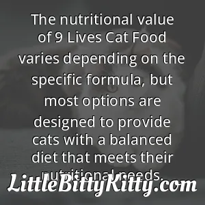 The nutritional value of 9 Lives Cat Food varies depending on the specific formula, but most options are designed to provide cats with a balanced diet that meets their nutritional needs.