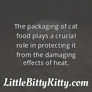 The packaging of cat food plays a crucial role in protecting it from the damaging effects of heat.