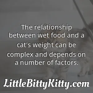 The relationship between wet food and a cat's weight can be complex and depends on a number of factors.