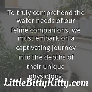To truly comprehend the water needs of our feline companions, we must embark on a captivating journey into the depths of their unique physiology.