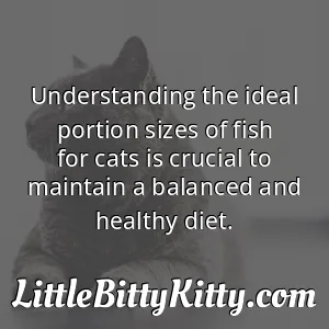 Understanding the ideal portion sizes of fish for cats is crucial to maintain a balanced and healthy diet.