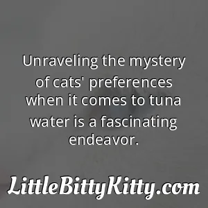 Unraveling the mystery of cats' preferences when it comes to tuna water is a fascinating endeavor.