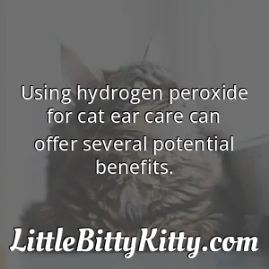 Using hydrogen peroxide for cat ear care can offer several potential benefits.