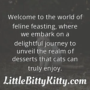 Welcome to the world of feline feasting, where we embark on a delightful journey to unveil the realm of desserts that cats can truly enjoy.