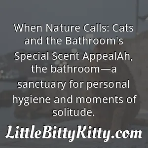When Nature Calls: Cats and the Bathroom's Special Scent AppealAh, the bathroom—a sanctuary for personal hygiene and moments of solitude.
