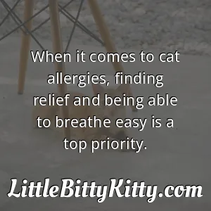 When it comes to cat allergies, finding relief and being able to breathe easy is a top priority.