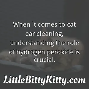 When it comes to cat ear cleaning, understanding the role of hydrogen peroxide is crucial.