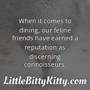 When it comes to dining, our feline friends have earned a reputation as discerning connoisseurs.