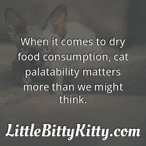 When it comes to dry food consumption, cat palatability matters more than we might think.